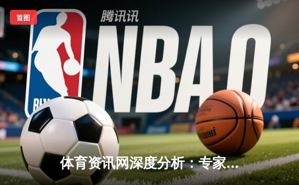 体育资讯网深度分析：专家解读