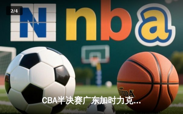 CBA半决赛广东加时力克辽宁，胡明轩砍下32分率队抢占先机 - 2