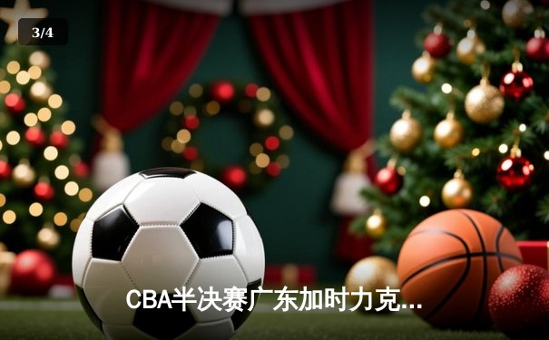 CBA半决赛广东加时力克辽宁，胡明轩砍下32分率队抢占先机 - 3