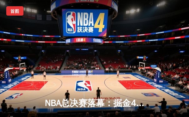 NBA总决赛落幕：掘金4-1击败热火，约基奇荣膺FMVP