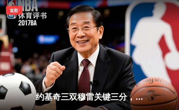 约基奇三双穆雷关键三分，掘金抢七险胜森林狼连续两年挺进西决