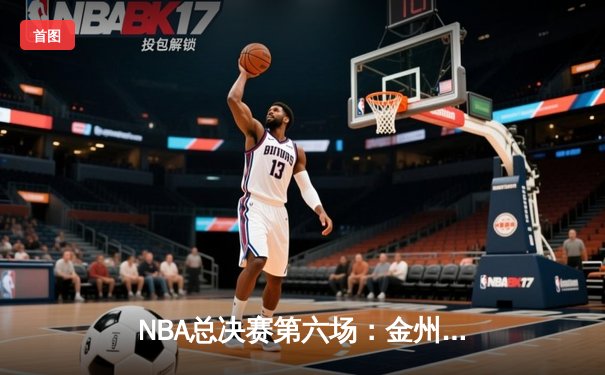 NBA总决赛第六场：金州勇士加时险胜波士顿凯尔特人，总比分4-2问鼎总冠军