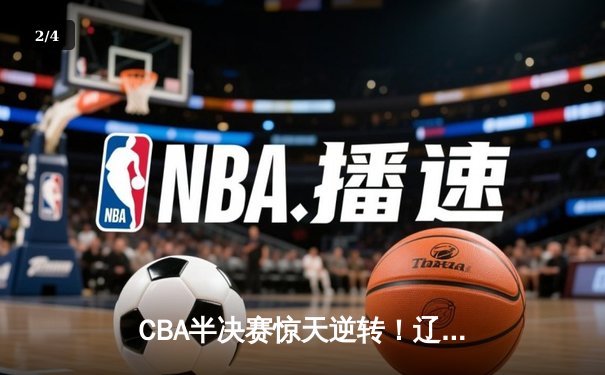 CBA半决赛惊天逆转！辽宁本钢加时险胜广东宏远，赵继伟砍33分创生涯新高 - 2