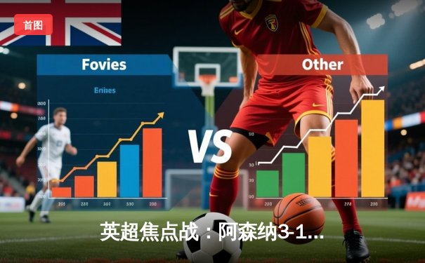 英超焦点战：阿森纳3-1逆转曼联，萨卡传射建功，哈弗茨绝杀锁定胜局