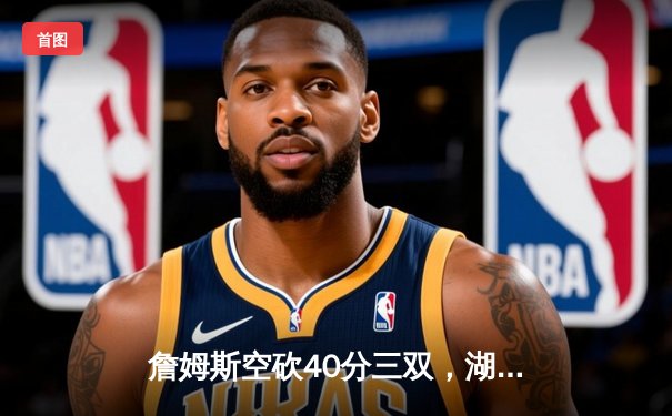 詹姆斯空砍40分三双，湖人加时惜败凯尔特人，塔图姆关键三分锁定胜局