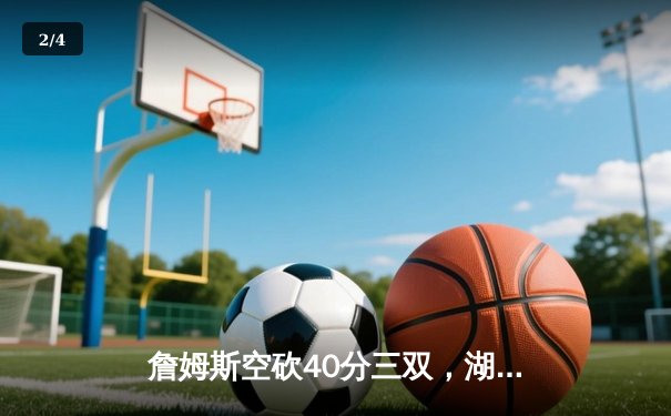 詹姆斯空砍40分三双，湖人加时惜败凯尔特人，塔图姆关键三分锁定胜局 - 2