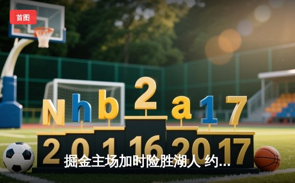 掘金主场加时险胜湖人 约基奇34+21+14创历史纪录