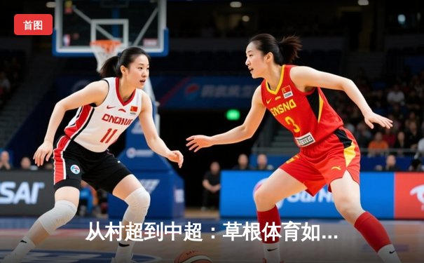 从村超到中超：草根体育如何重塑中国足球文化生态