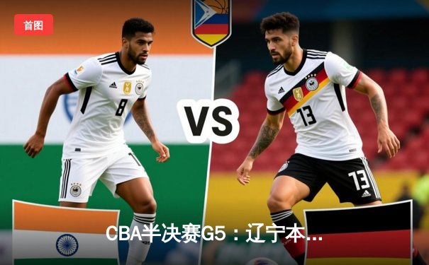 CBA半决赛G5：辽宁本钢加时逆转广东宏远 赵继伟35+9率队挺进总决赛