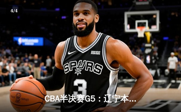 CBA半决赛G5：辽宁本钢加时逆转广东宏远 赵继伟35+9率队挺进总决赛 - 4