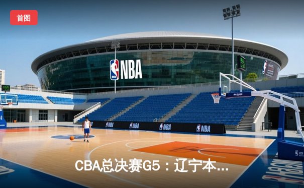 CBA总决赛G5：辽宁本钢加时险胜广东宏远 赵继伟33分加冕FMVP