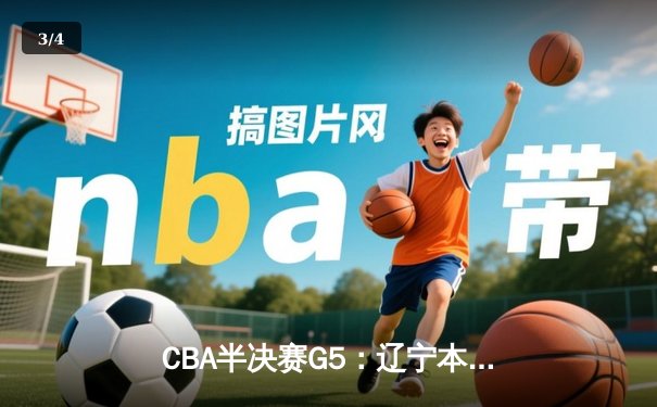 CBA半决赛G5：辽宁本钢加时逆转广东宏远 赵继伟砍35+9率队挺进总决赛 - 3
