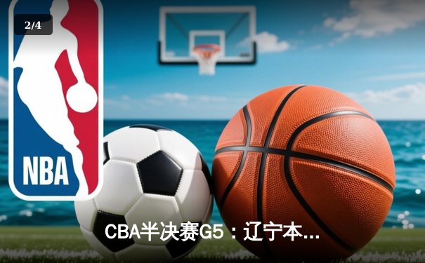 CBA半决赛G5：辽宁本钢加时逆转广东宏远 赵继伟砍35+9率队挺进总决赛 - 2