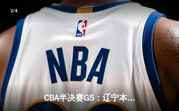 CBA半决赛G5：辽宁本钢加时逆转广东宏远 赵继伟砍35+9率队挺进总决赛 - 2