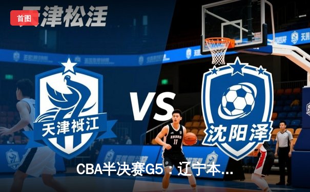 CBA半决赛G5：辽宁本钢加时逆转广东宏远 张镇麟37分创生涯新高