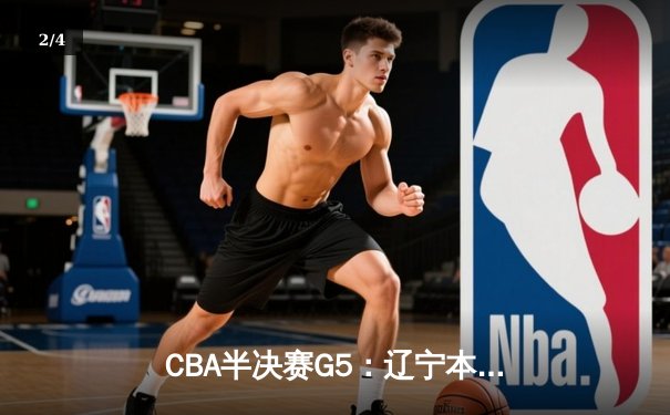 CBA半决赛G5：辽宁本钢加时逆转广东宏远 张镇麟37分创生涯新高 - 2