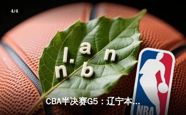 CBA半决赛G5：辽宁本钢加时逆转广东宏远 张镇麟37分创生涯新高 - 4