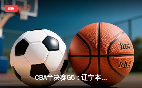 CBA半决赛G5：辽宁本钢加时逆转广东宏远 张镇麟37分创生涯新高