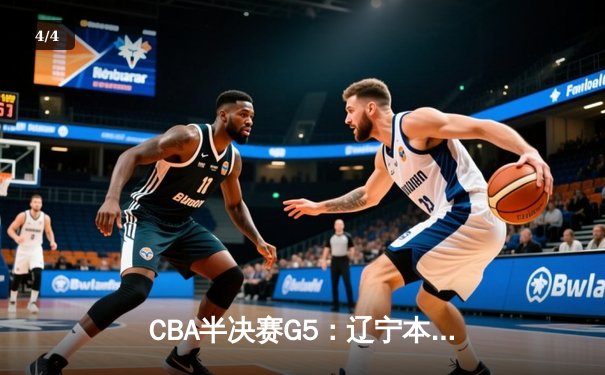CBA半决赛G5：辽宁本钢加时逆转广东宏远 张镇麟37分创生涯新高 - 4