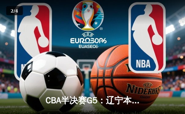 CBA半决赛G5：辽宁本钢加时逆转广东宏远 张镇麟37分创生涯新高 - 2