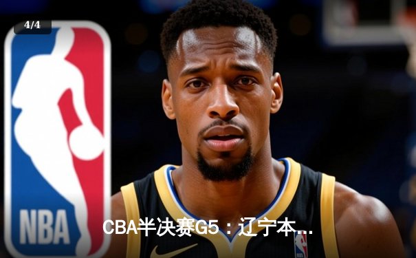 CBA半决赛G5：辽宁本钢加时逆转广东宏远 张镇麟37分创生涯新高 - 4