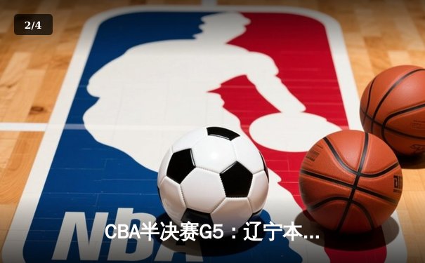 CBA半决赛G5：辽宁本钢加时逆转广东宏远 张镇麟37分创生涯新高 - 2