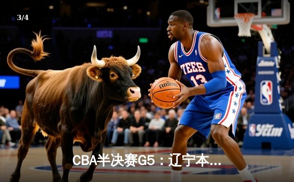CBA半决赛G5：辽宁本钢加时逆转广东宏远 张镇麟37分创生涯新高 - 3