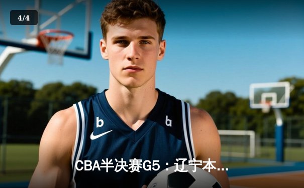 CBA半决赛G5：辽宁本钢加时逆转广东宏远 张镇麟37分创生涯新高 - 4