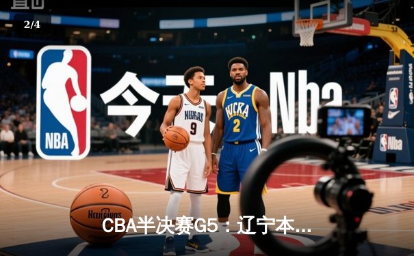 CBA半决赛G5：辽宁本钢加时逆转广东宏远 张镇麟37分创生涯新高 - 2