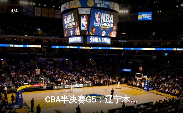 CBA半决赛G5：辽宁本钢加时逆转广东宏远 张镇麟37分创生涯新高 - 4