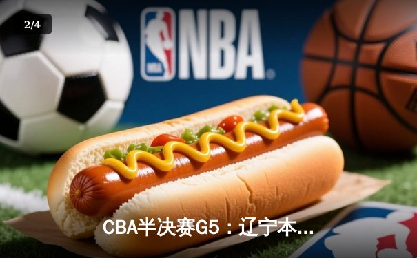 CBA半决赛G5：辽宁本钢加时逆转广东宏远 张镇麟37分创生涯新高 - 2