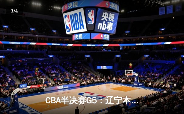 CBA半决赛G5：辽宁本钢加时逆转广东宏远 张镇麟37分创生涯新高 - 3