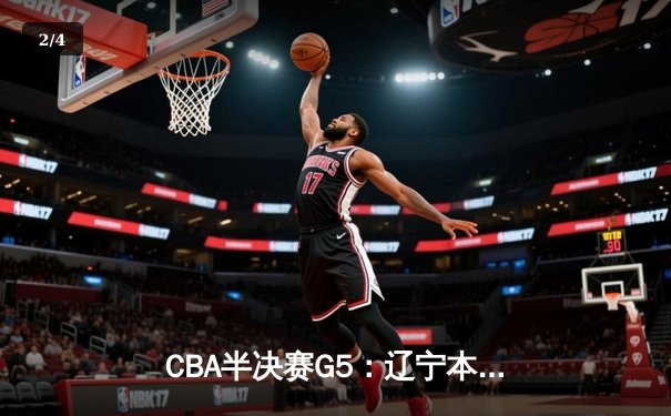 CBA半决赛G5：辽宁本钢加时逆转广东宏远 张镇麟37分创生涯新高 - 2