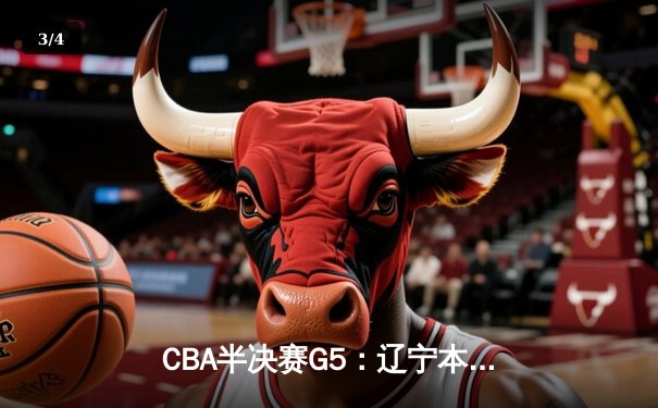 CBA半决赛G5：辽宁本钢加时逆转广东宏远 张镇麟37分创生涯新高 - 3